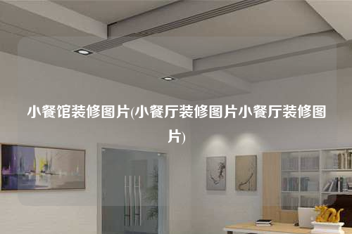 小餐馆装修图片(小餐厅装修图片小餐厅装修图片)
