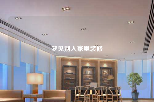 梦见别人家里装修
