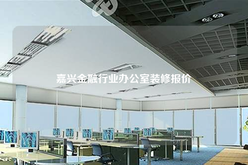 嘉兴金融行业办公室装修报价