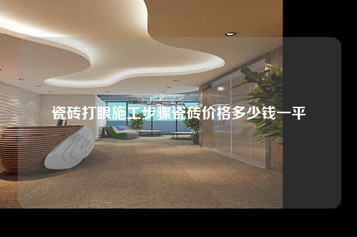 瓷砖打眼施工步骤瓷砖价格多少钱一平