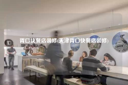 胥口快餐店装修(天津胥口快餐店装修)