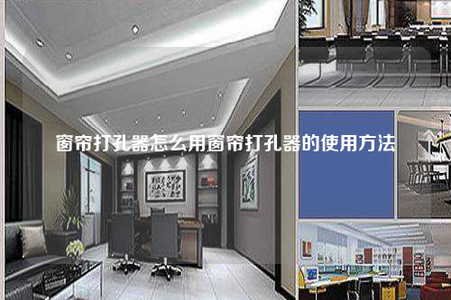 窗帘打孔器怎么用窗帘打孔器的使用方法