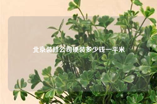 北京装修公司硬装多少钱一平米