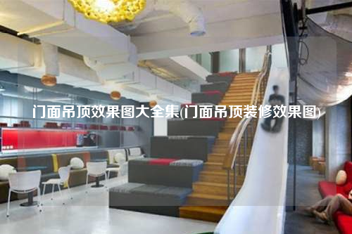 门面吊顶效果图大全集(门面吊顶装修效果图)