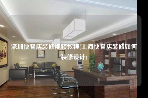 深圳快餐店装修视频教程(上海快餐店装修如何装修设计)