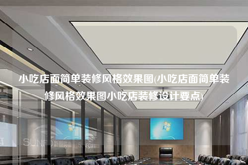 小吃店面简单装修风格效果图(小吃店面简单装修风格效果图小吃店装修设计要点)