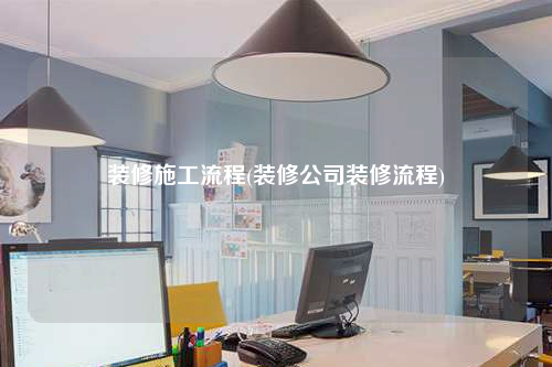 装修施工流程(装修公司装修流程)