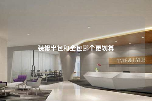 装修半包和全包哪个更划算