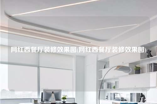 网红西餐厅装修效果图(网红西餐厅装修效果图)