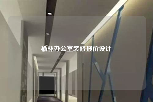 榆林办公室装修报价设计