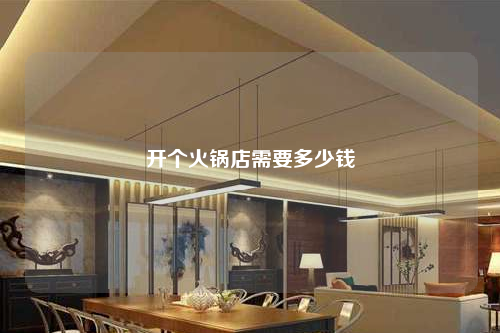 开个火锅店需要多少钱