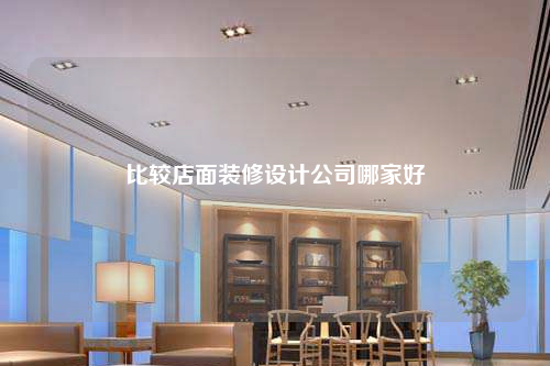 比较店面装修设计公司哪家好