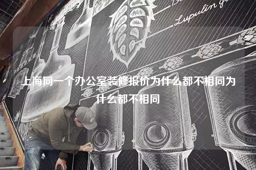 上海同一个办公室装修报价为什么都不相同为什么都不相同