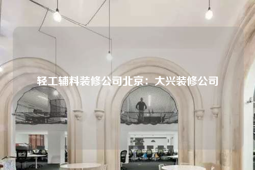 轻工辅料装修公司北京:大兴装修公司