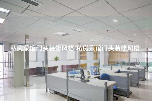 私房菜馆门头装修风格(私房菜馆门头装修风格)