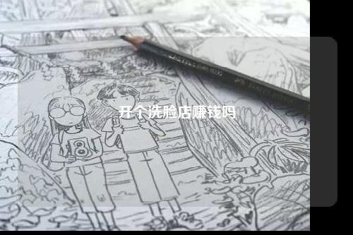 开个洗脸店赚钱吗