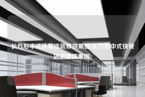 长方形中式快餐店装修效果图(长方形中式快餐店装修效果图)