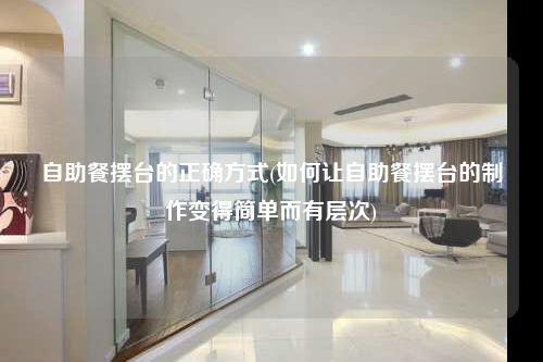 自助餐摆台的正确方式(如何让自助餐摆台的制作变得简单而有层次)