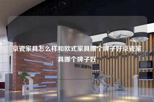 京瓷家具怎么样和欧式家具哪个牌子好京瓷家具哪个牌子好
