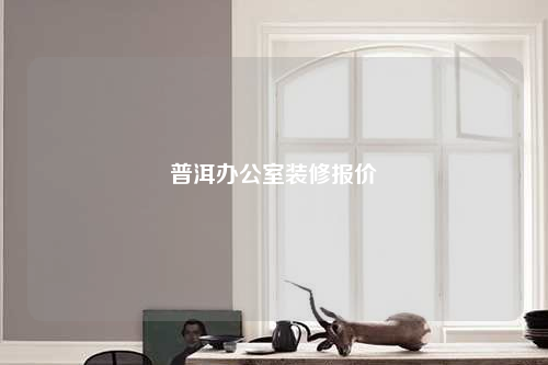 普洱办公室装修报价