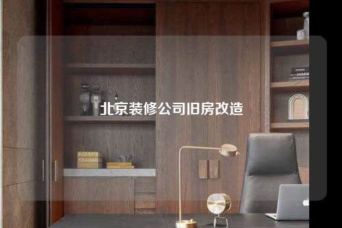 北京装修公司旧房改造