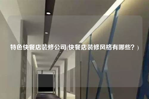 特色快餐店装修公司(快餐店装修风格有哪些?)