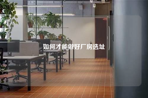 如何才能做好厂房选址
