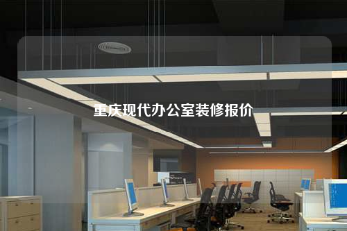 重庆现代办公室装修报价