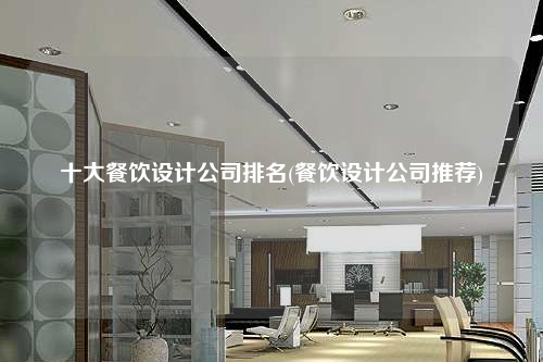 十大餐饮设计公司排名(餐饮设计公司推荐)