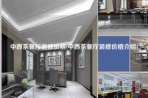 中西茶餐厅装修价格(中西茶餐厅装修价格介绍)