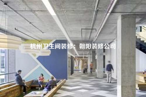 杭州卫生间装修:朝阳装修公司