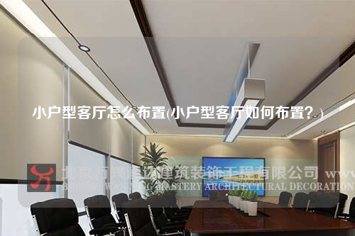 小户型客厅怎么布置(小户型客厅如何布置?)