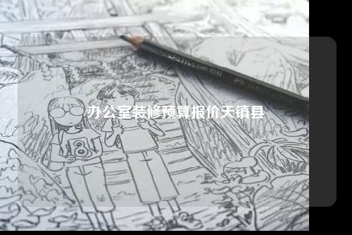 办公室装修预算报价天镇县