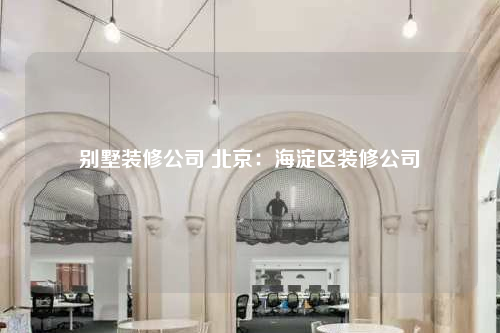 别墅装修公司 北京:海淀区装修公司