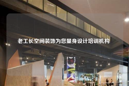 老工长空间装饰为您量身设计培训机构