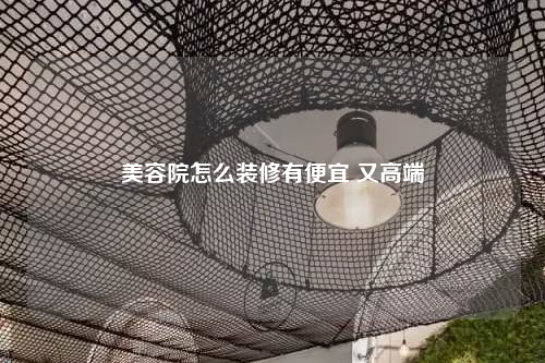 美容院怎么装修有便宜 又高端