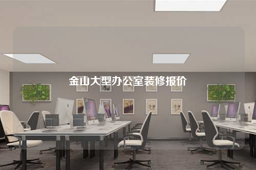 金山大型办公室装修报价