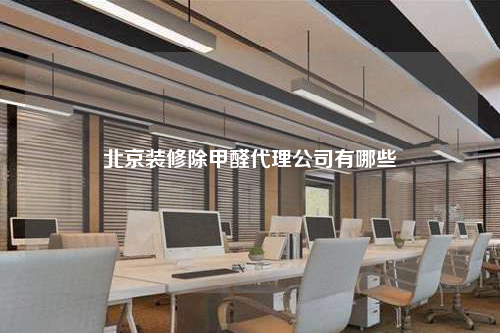 北京装修除甲醛代理公司有哪些
