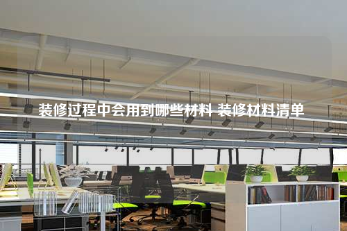装修过程中会用到哪些材料 装修材料清单