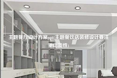 主题餐厅设计方案ppt(主题餐饮店装修设计要注重功能性)