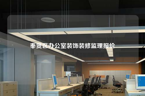 奉贤区办公室装饰装修监理报价