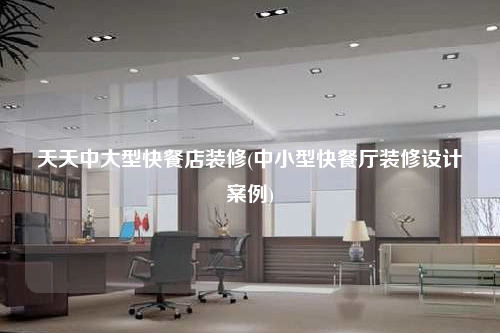 天天中大型快餐店装修(中小型快餐厅装修设计案例)