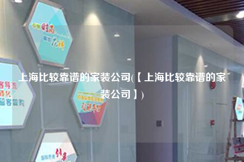 上海比较靠谱的家装公司(【上海比较靠谱的家装公司】)