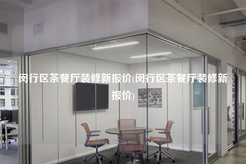 闵行区茶餐厅装修新报价(闵行区茶餐厅装修新报价)