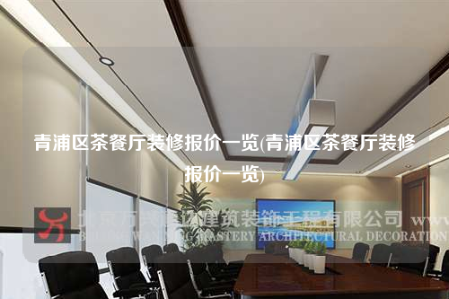 青浦区茶餐厅装修报价一览(青浦区茶餐厅装修报价一览)