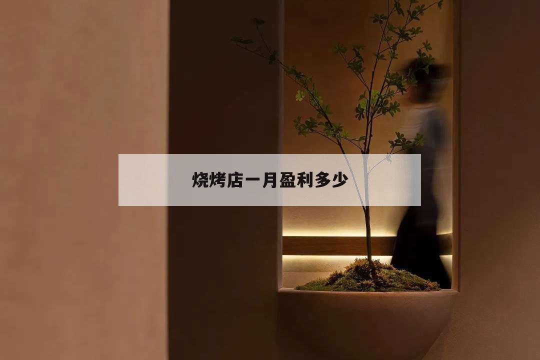 烧烤店一月盈利多少,烧烤店月利润