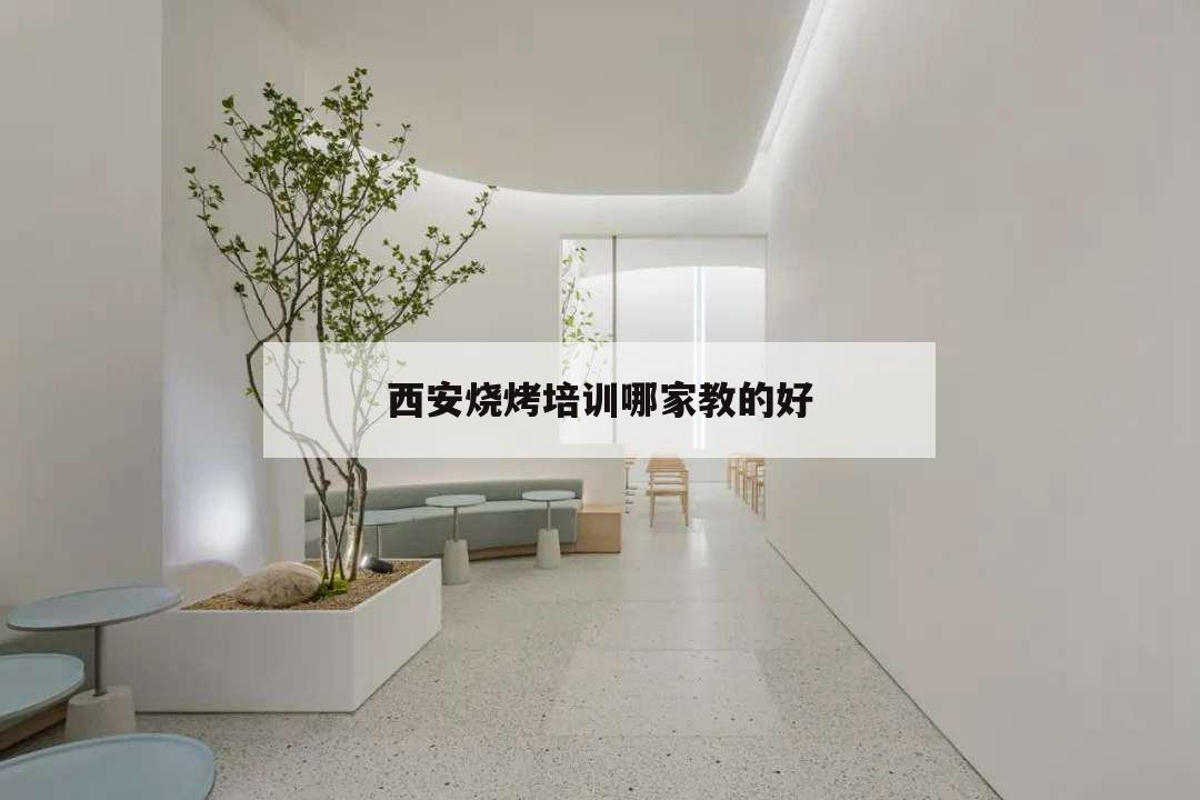 西安烧烤培训哪家教的好,西安烧烤培训学校