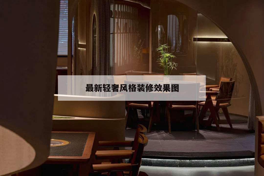 最新轻奢风格装修效果图,轻奢风格的装修效果图图片