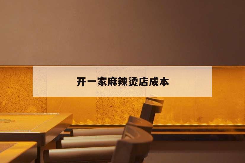 开一家麻辣烫店成本,加盟一家麻辣烫店的投资和利润