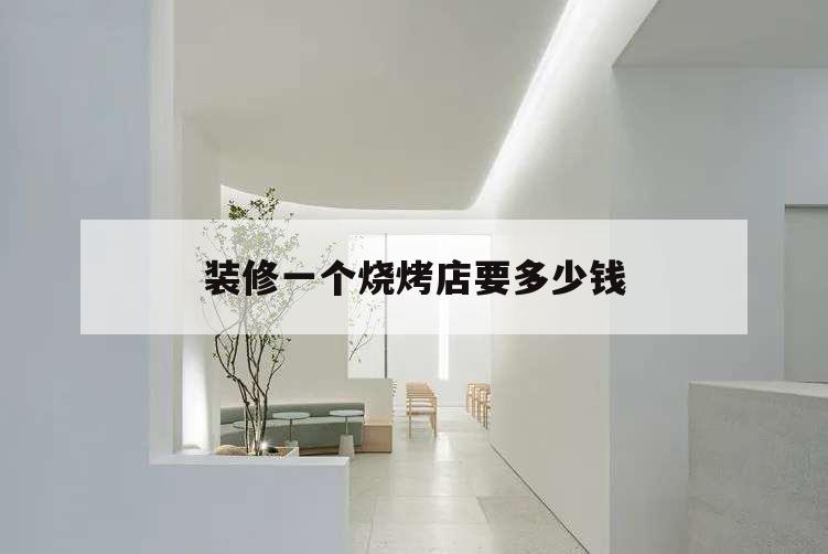 装修一个烧烤店要多少钱,烧烤店装修哪家便宜